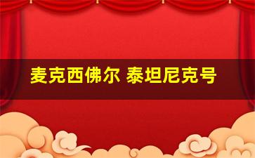 麦克西佛尔 泰坦尼克号